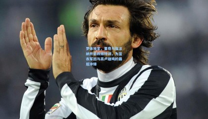 罗体独家，里奇与福法纳开启救赎特训，为蓝衣军团与高卢雄鸡的最后冲锋