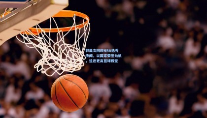 郭昊文回应NBA选秀传闻，以国家荣誉为帆，追逐更高篮球殿堂