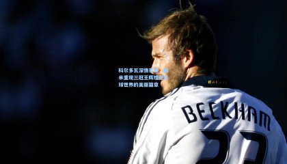 科尔多瓦深情寄望，国米重现三冠王辉煌是足球世界的美丽篇章