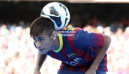 归化球员助力国足崛起 多元化阵容开启新时代