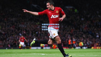 中国新星郇斯枫闪耀全球舞台，无疆界训练营见证锋线天赋崛起