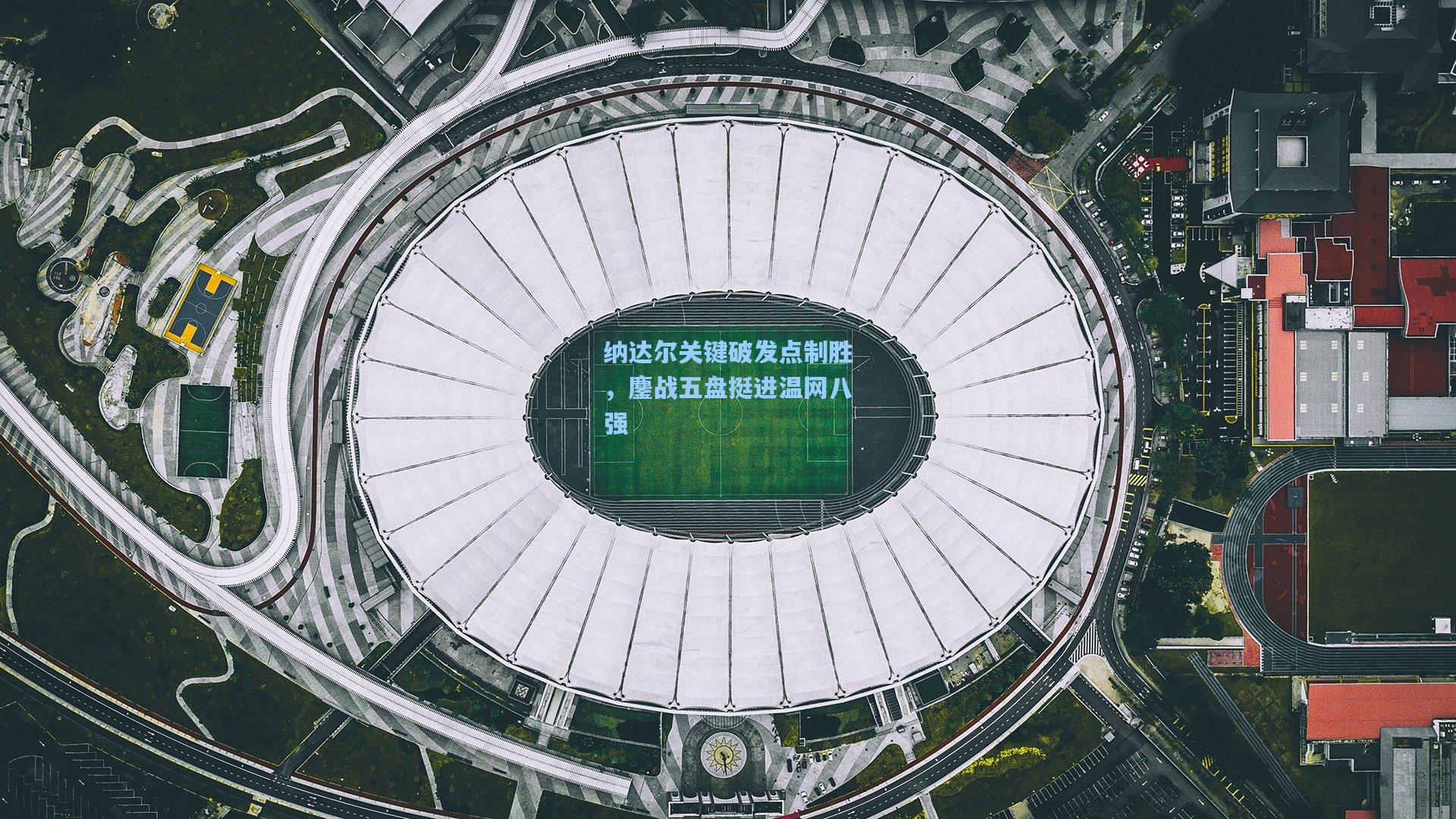 纳达尔关键破发点制胜，鏖战五盘挺进温网八强