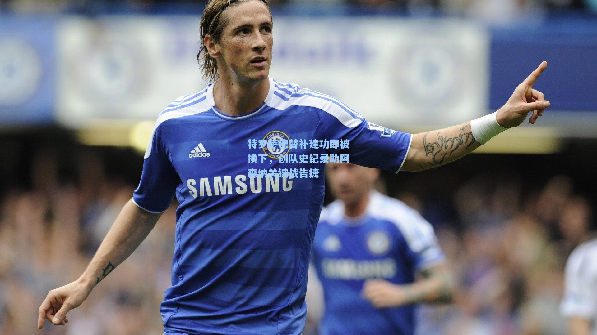 特罗萨德替补建功即被换下，创队史纪录助阿森纳关键战告捷