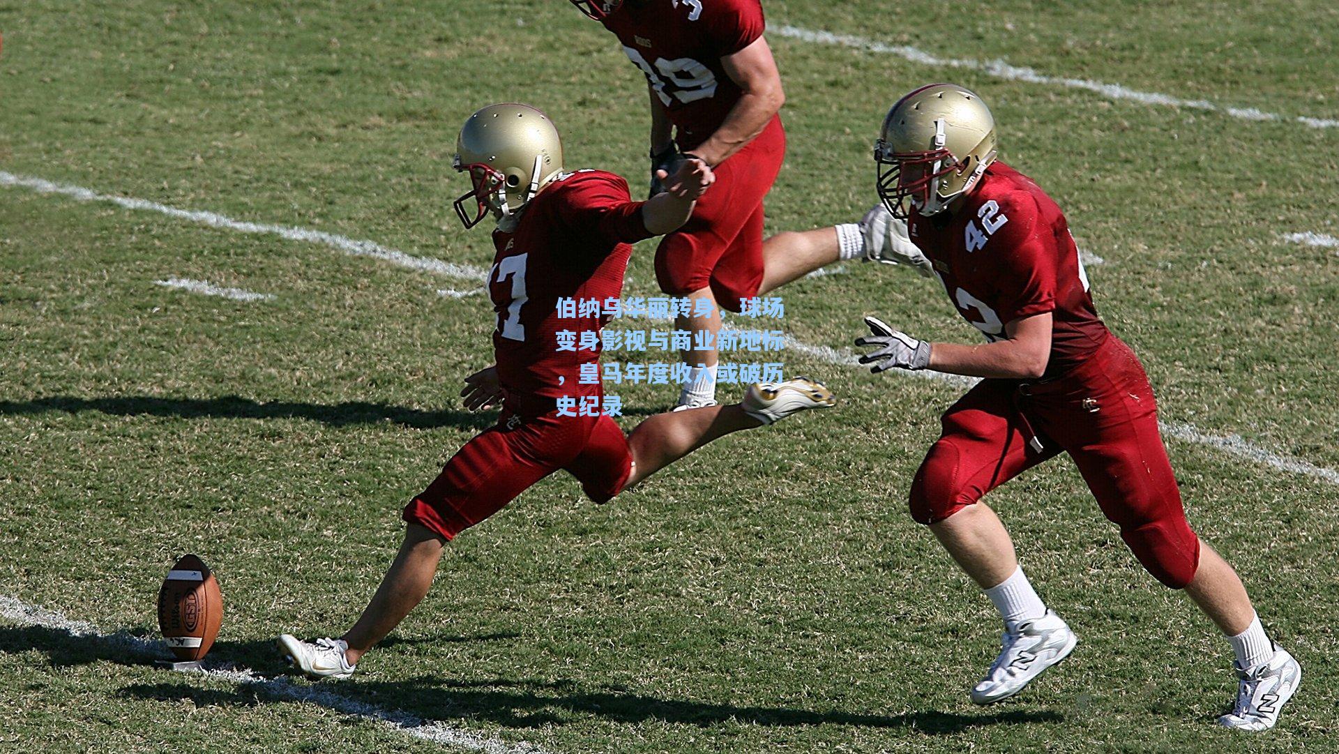 伯纳乌华丽转身，球场变身影视与商业新地标，皇马年度收入或破历史纪录