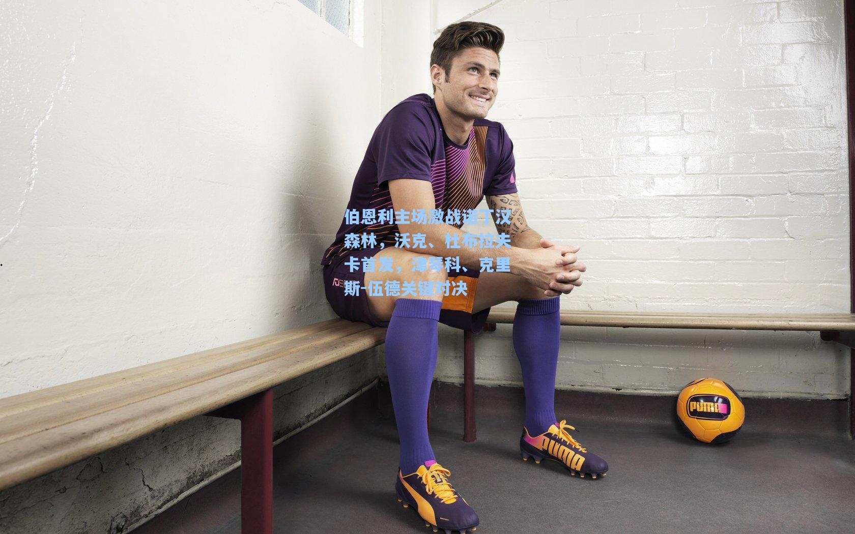 伯恩利主场激战诺丁汉森林，沃克、杜布拉夫卡首发，津琴科、克里斯-伍德关键对决