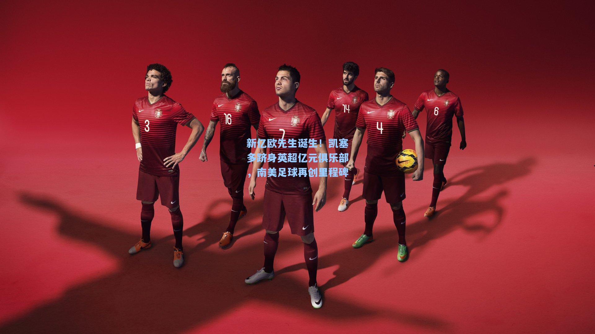 新亿欧先生诞生！凯塞多跻身英超亿元俱乐部，南美足球再创里程碑