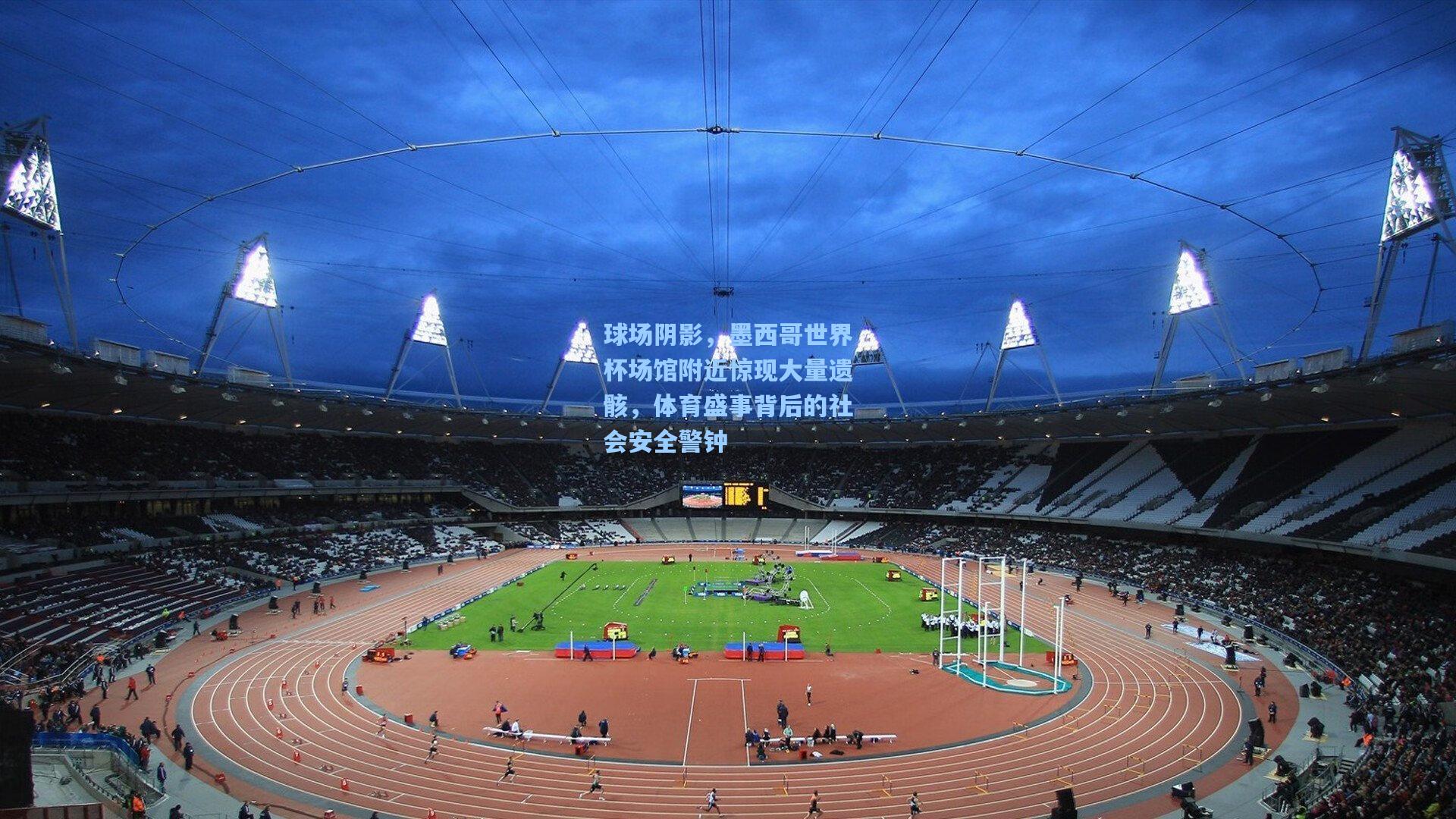 球场阴影，墨西哥世界杯场馆附近惊现大量遗骸，体育盛事背后的社会安全警钟