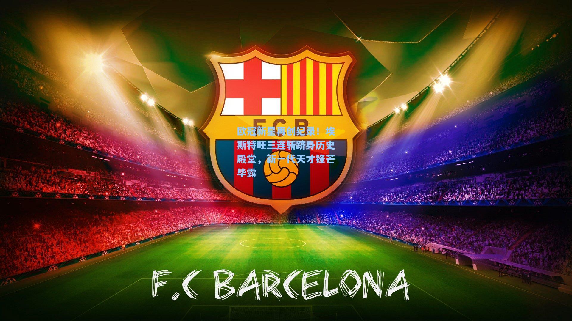 欧冠新星再创纪录!埃斯特旺三连斩跻身历史殿堂,新一代天才锋芒毕露