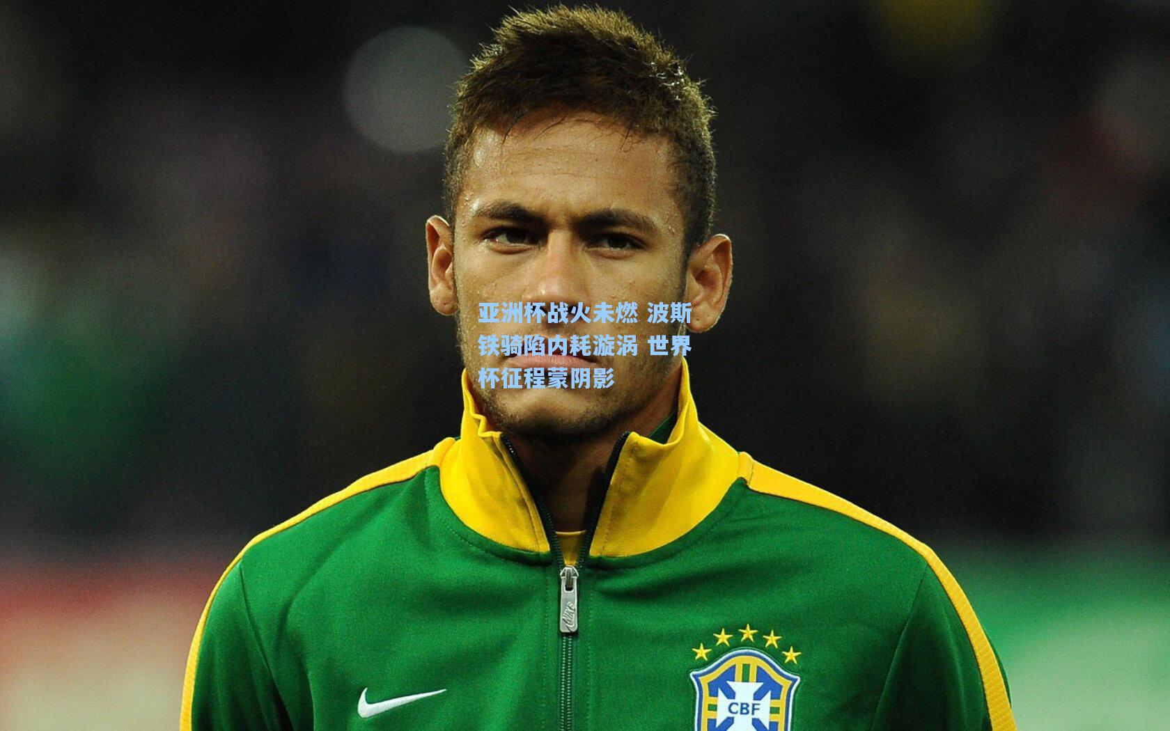 亚洲杯战火未燃 波斯铁骑陷内耗漩涡 世界杯征程蒙阴影