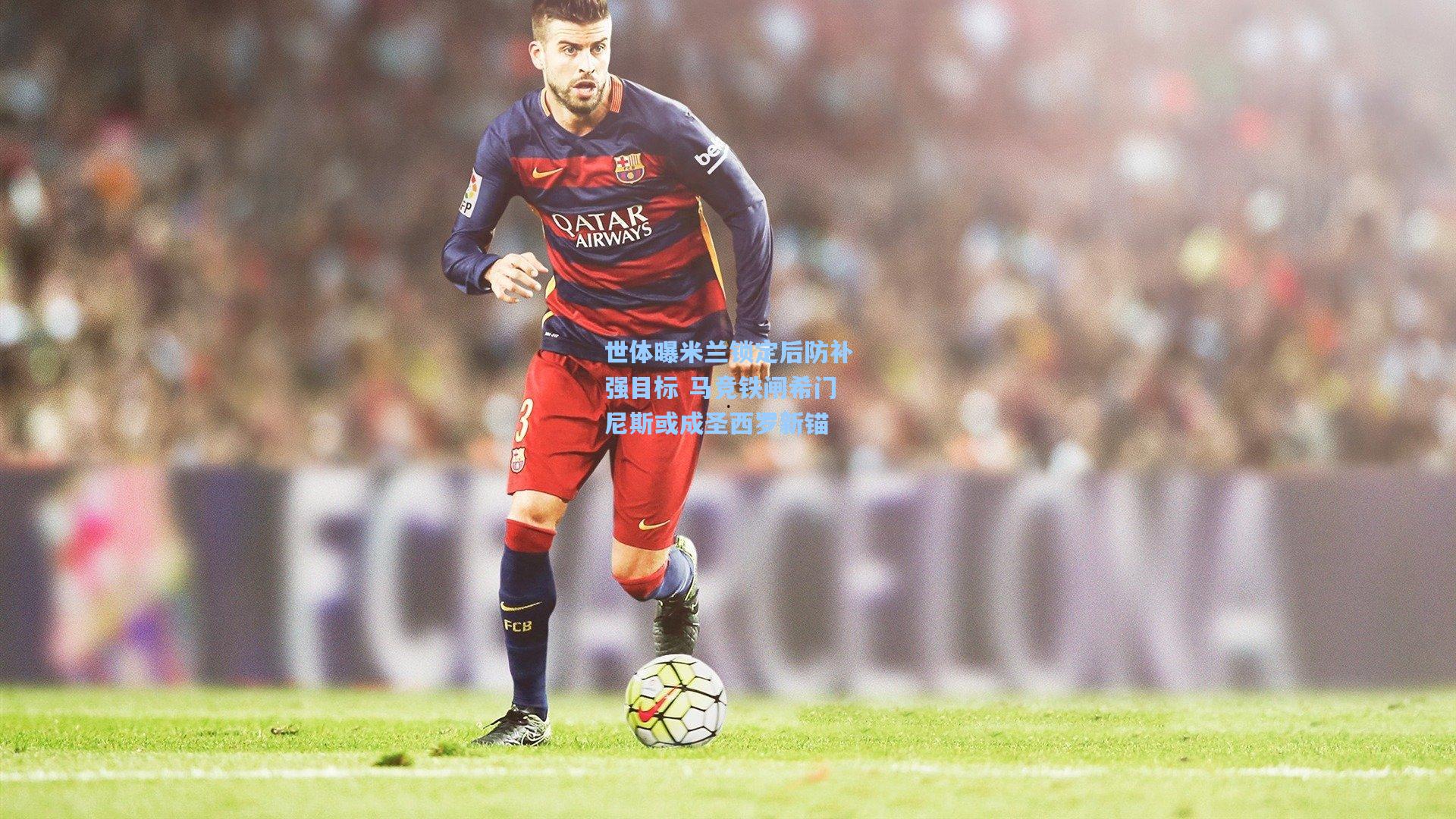 世体曝米兰锁定后防补强目标 马竞铁闸希门尼斯或成圣西罗新锚