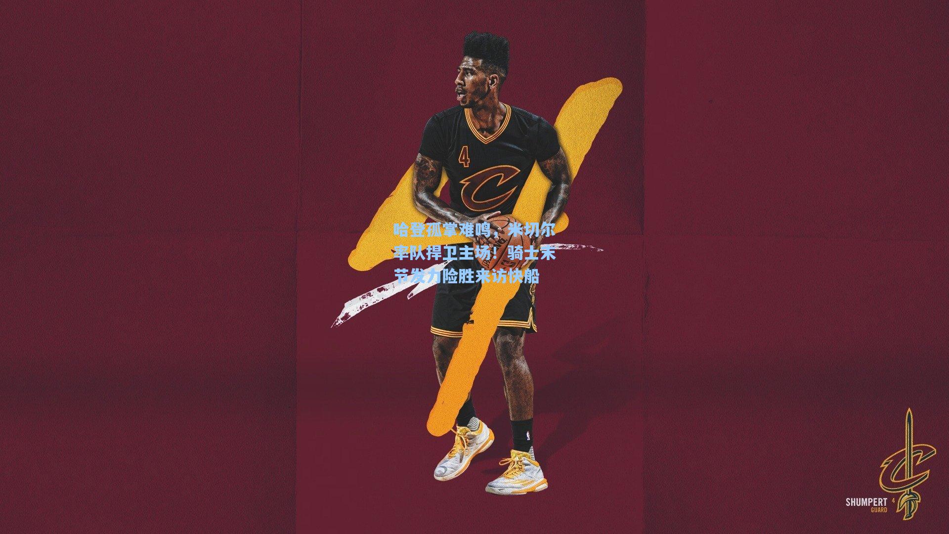 哈登孤掌难鸣，米切尔率队捍卫主场！骑士末节发力险胜来访快船