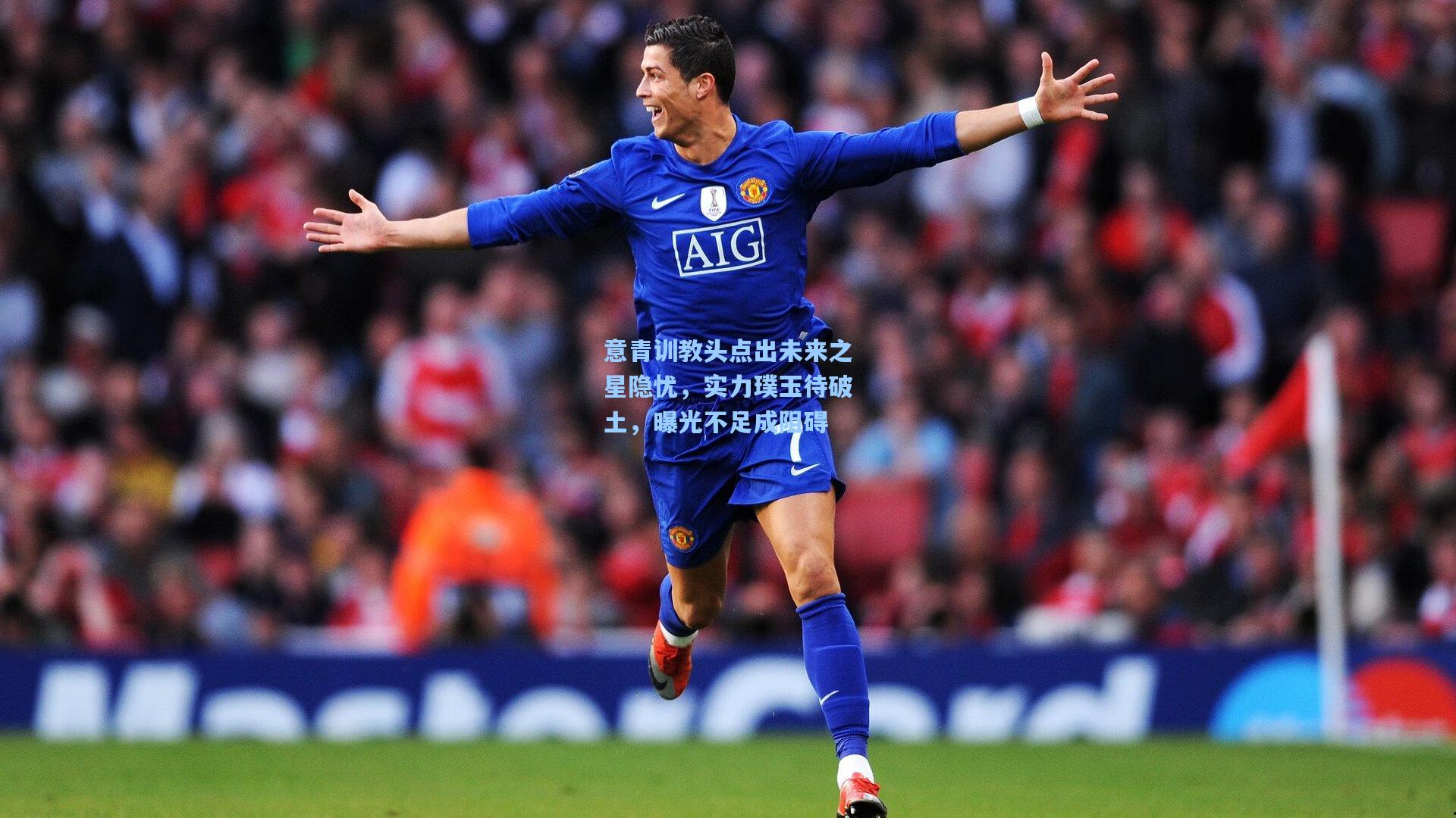 意青训教头点出未来之星隐忧，实力璞玉待破土，曝光不足成阻碍