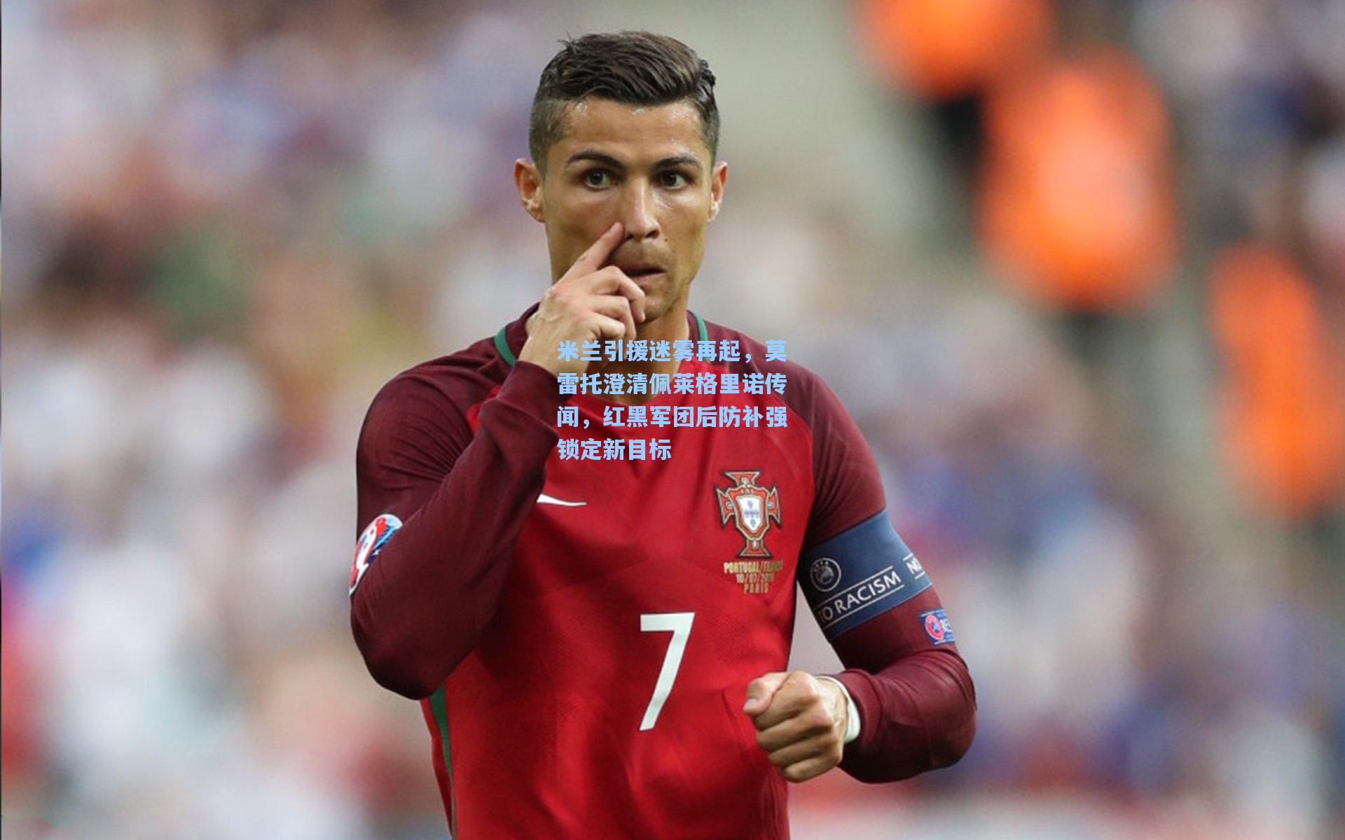 米兰引援迷雾再起，莫雷托澄清佩莱格里诺传闻，红黑军团后防补强锁定新目标